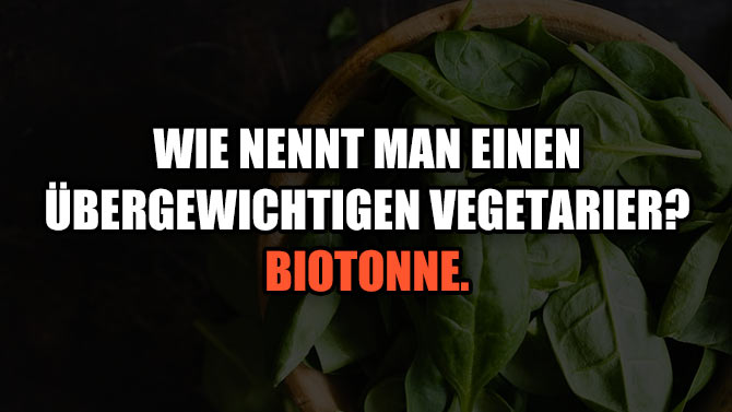 Wie nennt man einen übergewichtigen Vegetarier? Biotonne.