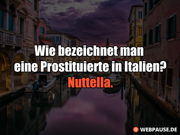 Wie bezeichnet man eine Prostituierte in Italien? Nutella.